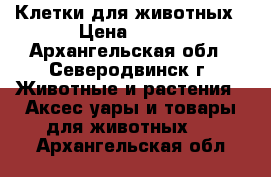 Клетки для животных › Цена ­ 400 - Архангельская обл., Северодвинск г. Животные и растения » Аксесcуары и товары для животных   . Архангельская обл.